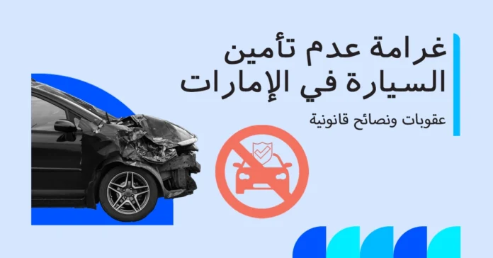 غرامة عدم وجود تأمين على السيارة في الإمارات: عقوبات 2025، نصائح ورؤى قانونية