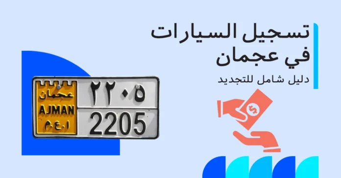تسجيل السيارات في عجمان وإجراءات التجديد