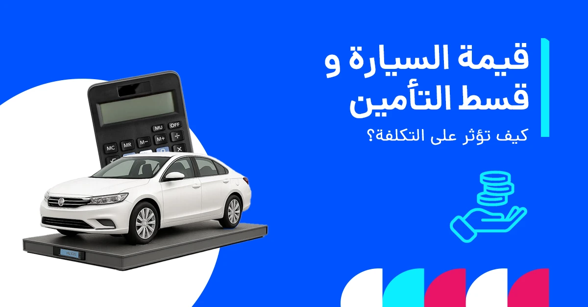 كيف تؤثر قيمة سيارتك على قسط التأمين؟