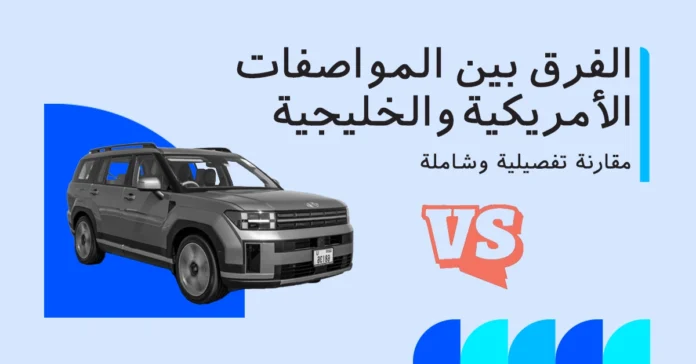 الفرق بين المواصفات الأمريكية مقابل دول مجلس التعاون الخليجي