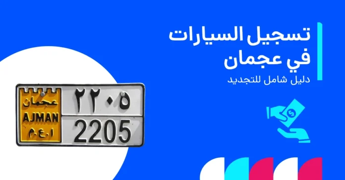 تسجيل السيارات في عجمان وإجراءات التجديد